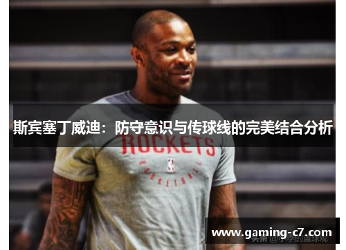 斯宾塞丁威迪：防守意识与传球线的完美结合分析