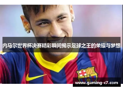 内马尔世界杯决赛精彩瞬间揭示足球之王的荣耀与梦想