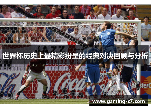 世界杯历史上最精彩纷呈的经典对决回顾与分析