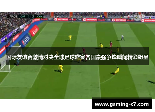 国际友谊赛激情对决全球足球盛宴各国豪强争锋瞬间精彩纷呈
