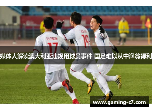 媒体人解读澳大利亚违规用球员事件 国足难以从中渔翁得利