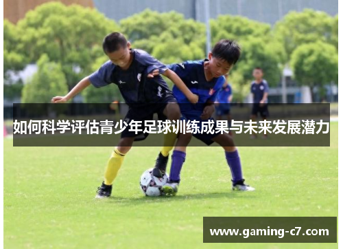 如何科学评估青少年足球训练成果与未来发展潜力