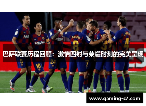 巴萨联赛历程回顾：激情四射与荣耀时刻的完美呈现