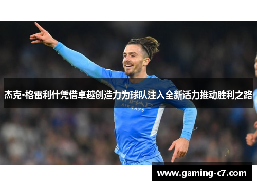 杰克·格雷利什凭借卓越创造力为球队注入全新活力推动胜利之路