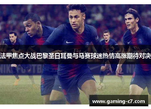 法甲焦点大战巴黎圣日耳曼与马赛球迷热情高涨期待对决